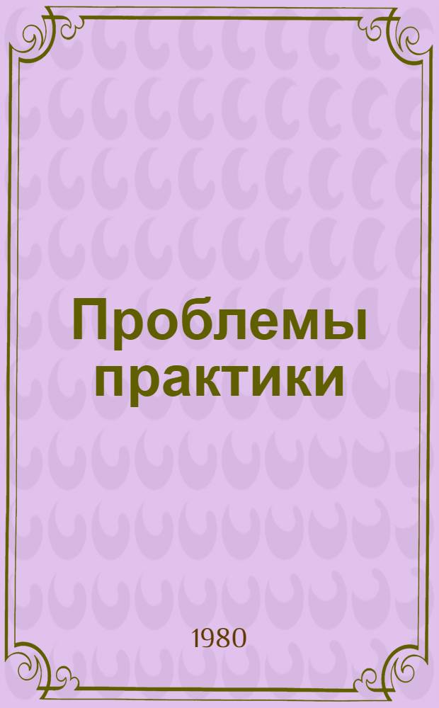 Проблемы практики : (Ист.-филос. анализ) : Автореф. дис. на соиск. учен. степ. д-ра филос. наук : (09.00.03)