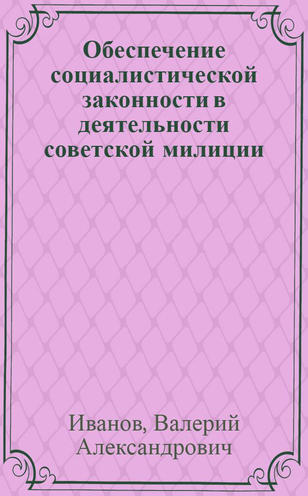 Обеспечение социалистической законности в деятельности советской милиции : Учеб. пособие