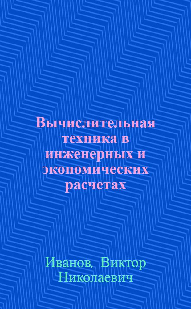Вычислительная техника в инженерных и экономических расчетах : Учеб. пособие