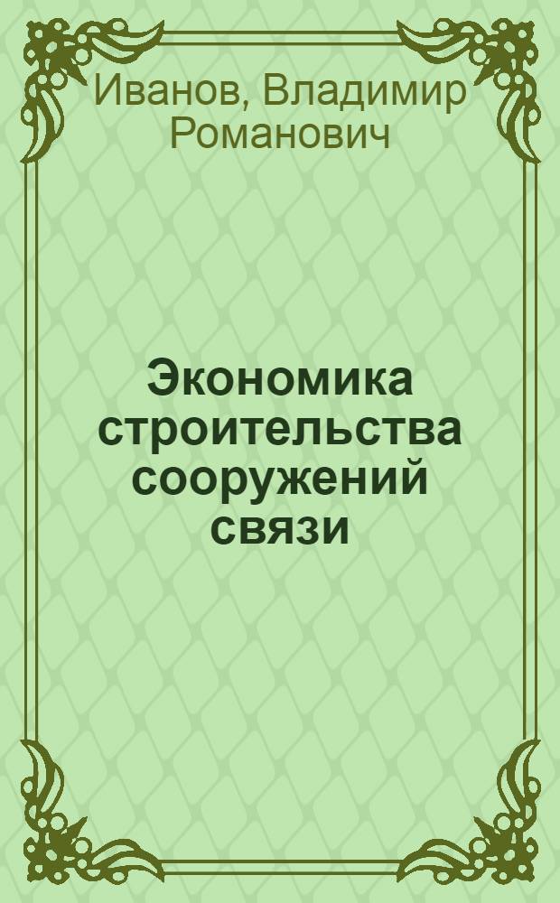 Экономика строительства сооружений связи : Учебник для электротехн. ин-тов связи