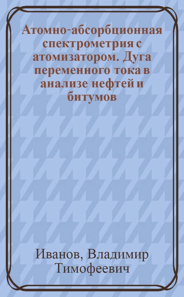 Атомно-абсорбционная спектрометрия с атомизатором. Дуга переменного тока в анализе нефтей и битумов : Автореф. дис. на соиск. учен. степ. к. х. н