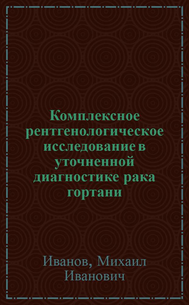 Комплексное рентгенологическое исследование в уточненной диагностике рака гортани : Автореф. дис. на соиск. учен. степ. канд. мед. наук : (14.00.19)