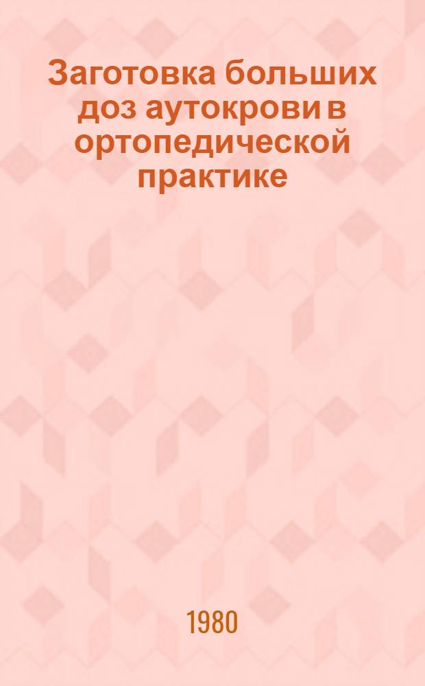 Заготовка больших доз аутокрови в ортопедической практике : Автореф. дис. на соиск. учен. степ. канд. мед. наук : (14.00.29; 14.00.22)