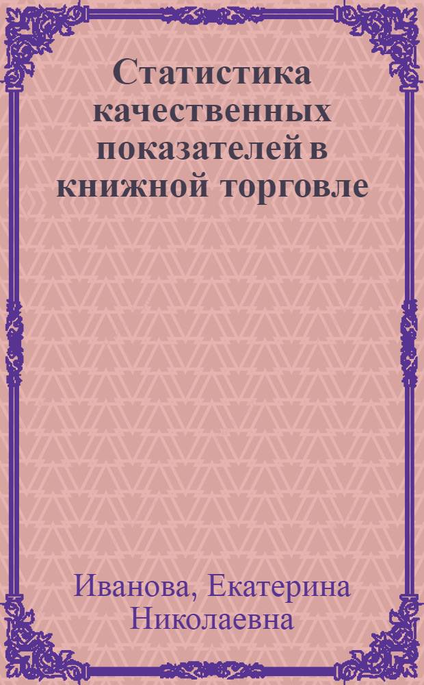 Статистика качественных показателей в книжной торговле : Учеб. пособие по курсу "Экономика кн. торговли" для спец. 1727 "Книговедение и орг. кн. торговли"