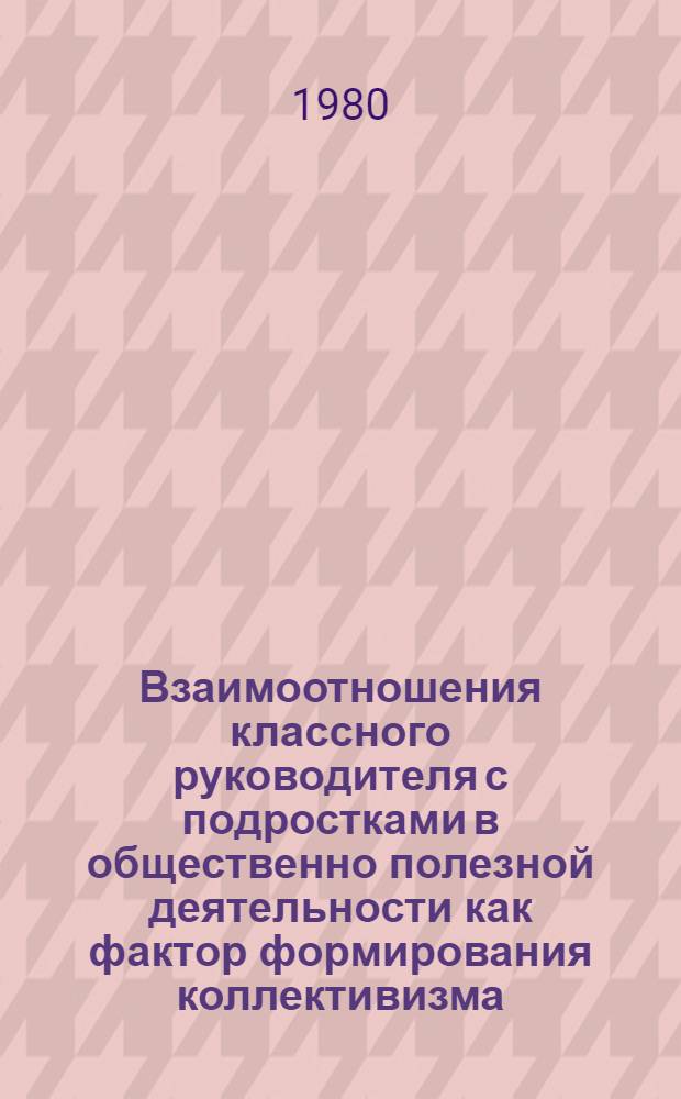 Взаимоотношения классного руководителя с подростками в общественно полезной деятельности как фактор формирования коллективизма : Метод. рекомендации студентам по курсу педагогики