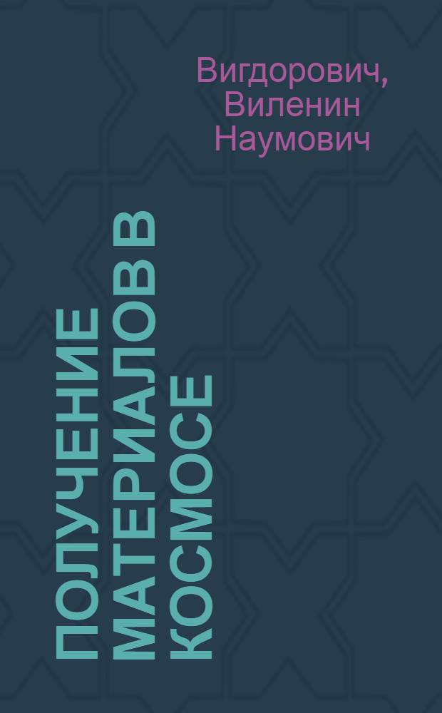 Получение материалов в космосе : (Конспект лекций по курсу "Материаловедение")