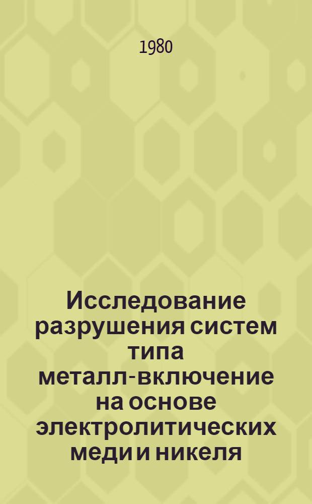 Исследование разрушения систем типа металл-включение на основе электролитических меди и никеля : Автореф. дис. на соиск. учен. степ. канд. физ.-мат. наук : (01.04.07)