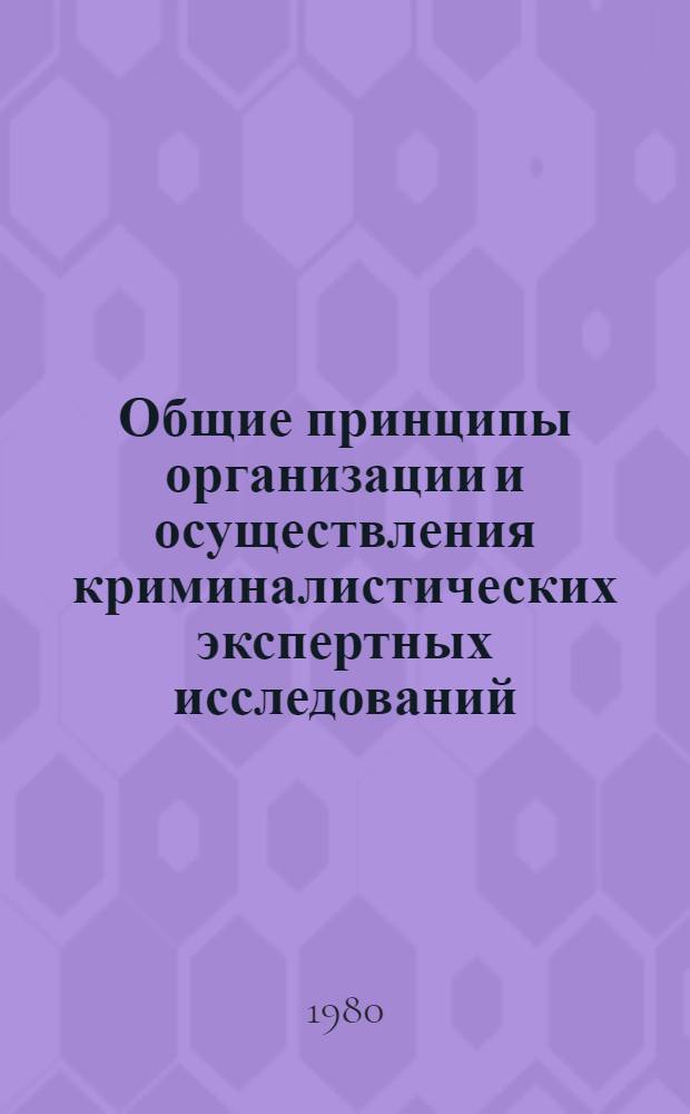 Общие принципы организации и осуществления криминалистических экспертных исследований : Учеб. пособие