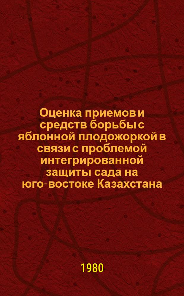 Оценка приемов и средств борьбы с яблонной плодожоркой в связи с проблемой интегрированной защиты сада на юго-востоке Казахстана : Автореф. дис. на соиск. учен. степ. канд. с.-х. наук : (06.01.11)