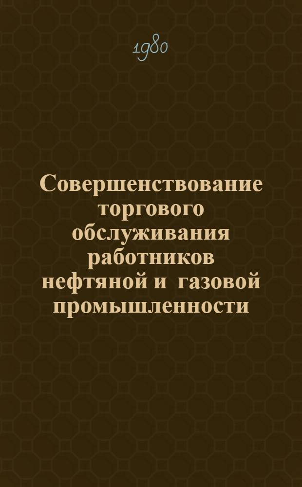 Совершенствование торгового обслуживания работников нефтяной и газовой промышленности : Автореф. дис. на соиск. учен. степ. канд. экон. наук : (08.00.05)