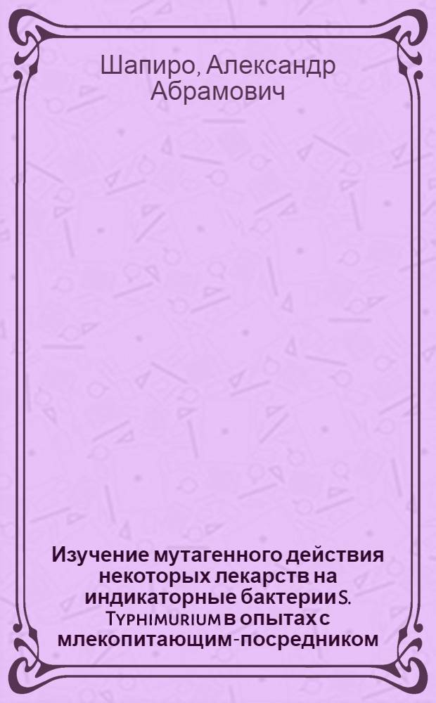Изучение мутагенного действия некоторых лекарств на индикаторные бактерии S. Typhimurium в опытах с млекопитающим-посредником : Автореф. дис. на соиск. учен. степ. канд. биол. наук : (03.00.15)