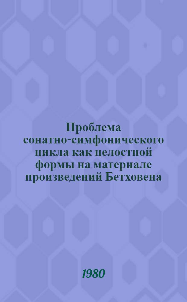 Проблема сонатно-симфонического цикла как целостной формы на материале произведений Бетховена : Автореф. дис. на соиск. учен. степ. к. иск