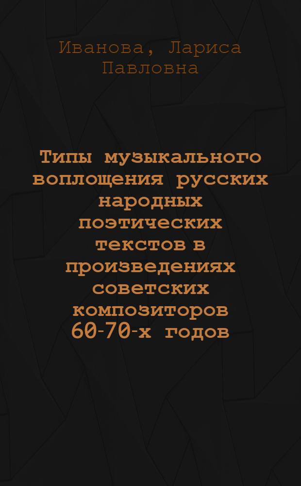 Типы музыкального воплощения русских народных поэтических текстов в произведениях советских композиторов 60-70-х годов : Автореф. дис. на соиск. учен. степ. канд. искусствоведения : (17.00.02)