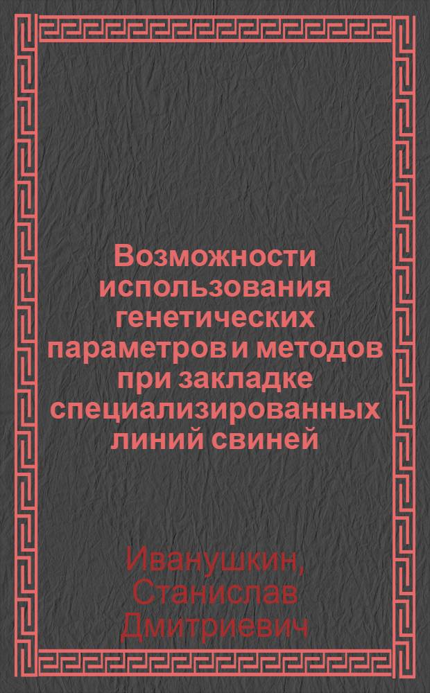 Возможности использования генетических параметров и методов при закладке специализированных линий свиней : Автореф. дис. на соиск. учен. степ. канд. с.-х. наук : (06.02.01)