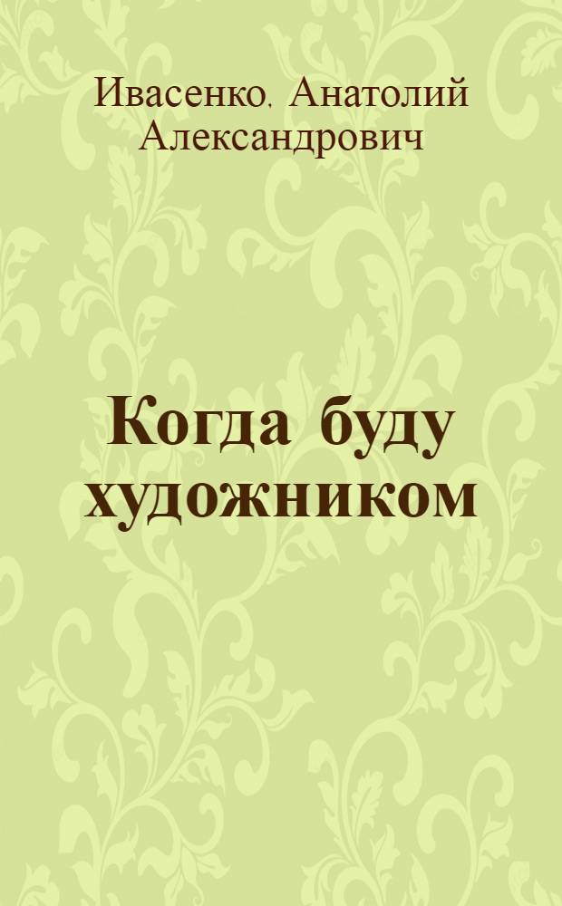 Когда буду художником : Повесть : Для мл. возраста