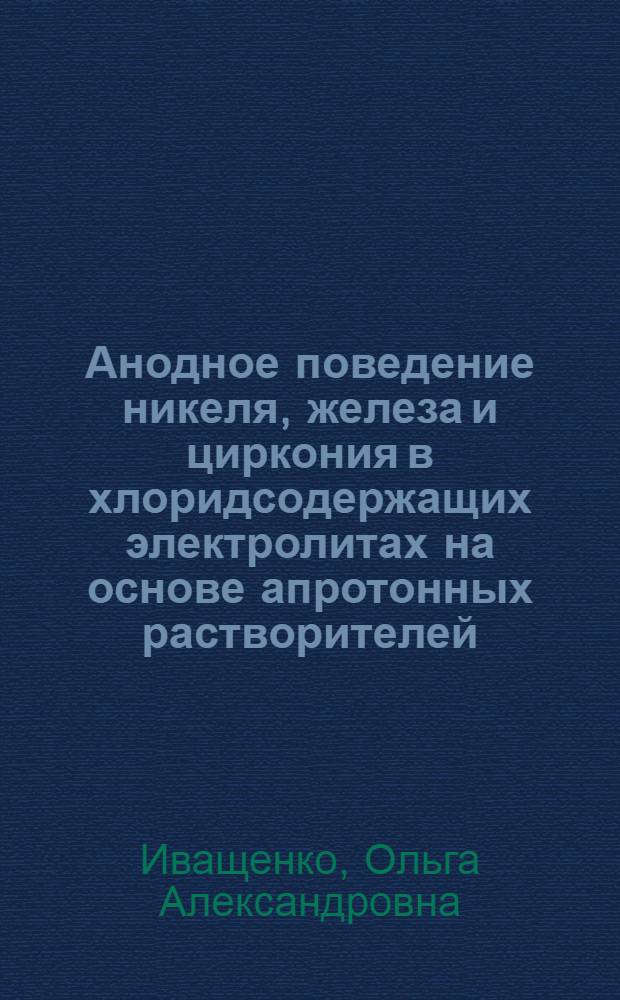 Анодное поведение никеля, железа и циркония в хлоридсодержащих электролитах на основе апротонных растворителей : Автореф. дис. на соиск. учен. степ. канд. хим. наук : (02.00.05)