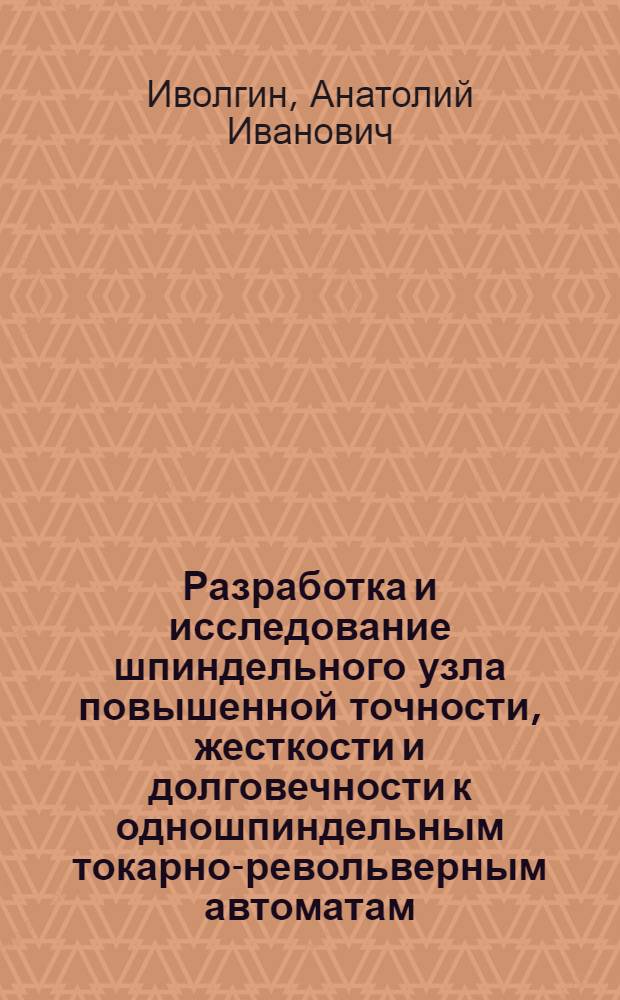 Разработка и исследование шпиндельного узла повышенной точности, жесткости и долговечности к одношпиндельным токарно-револьверным автоматам : Автореф. дис. на соиск. учен. степени к. т. н