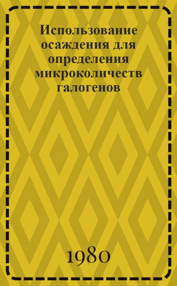 Использование осаждения для определения микроколичеств галогенов (Cl, Br, J) методом изотопного разбавления : Автореф. дис. на соиск. учен. степ. канд. хим. наук : (02.00.14)
