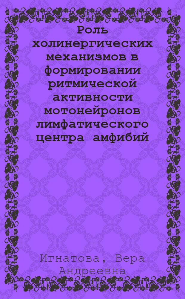 Роль холинергических механизмов в формировании ритмической активности мотонейронов лимфатического центра амфибий : Автореф. дис. на соиск. учен. степ. канд. биол. наук : (03.00.10)