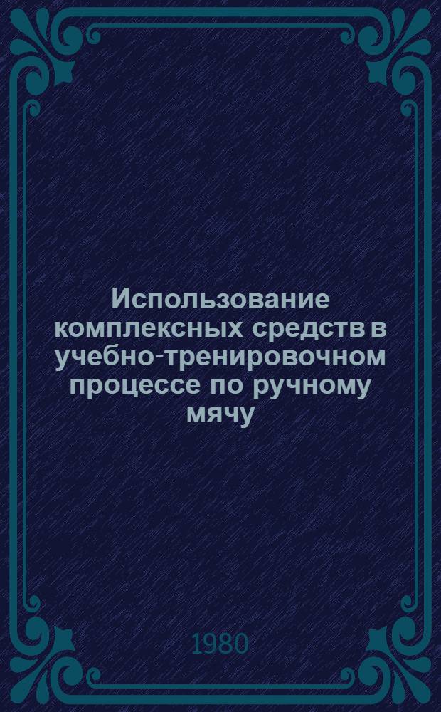 Использование комплексных средств в учебно-тренировочном процессе по ручному мячу : Метод. рекомендации для студентов ин-тов физ. культуры