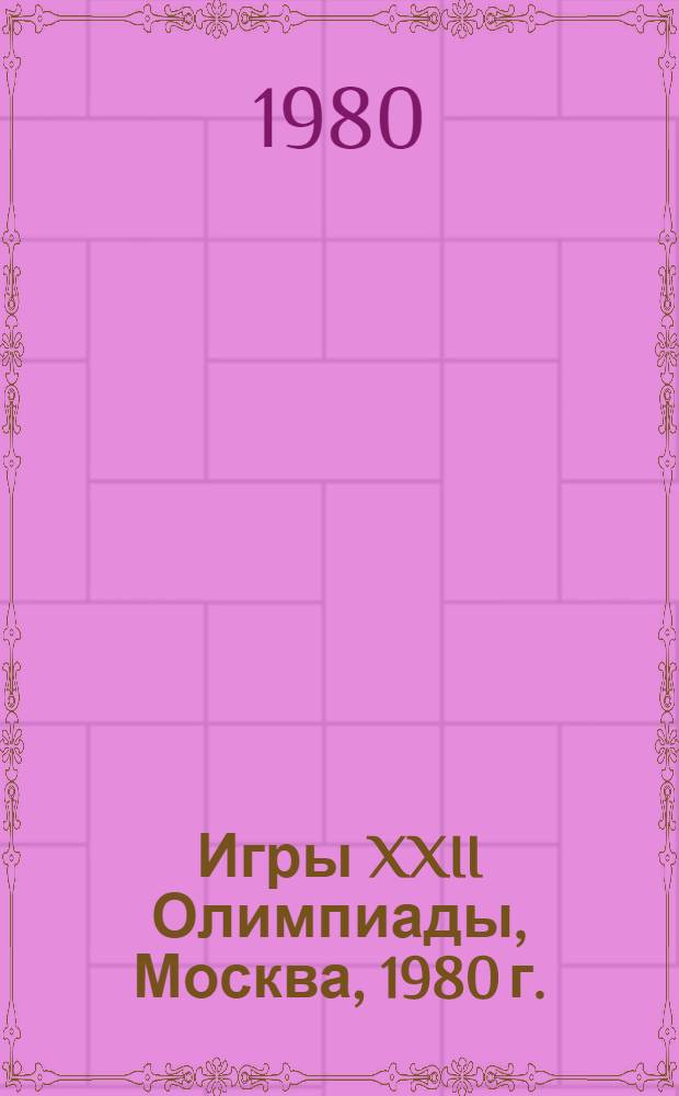 Игры XXII Олимпиады, Москва, 1980 г. : В помощь докладчикам, выступающим на едином политдне