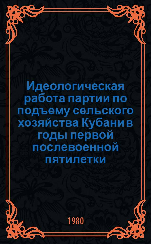 Идеологическая работа партии по подъему сельского хозяйства Кубани в годы первой послевоенной пятилетки : (В помощь лекторам и преподавателям нар. ун-тов : Метод. материал)