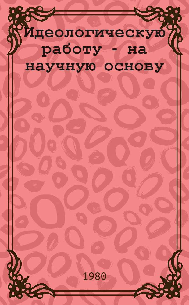 Идеологическую работу - на научную основу : Сборник