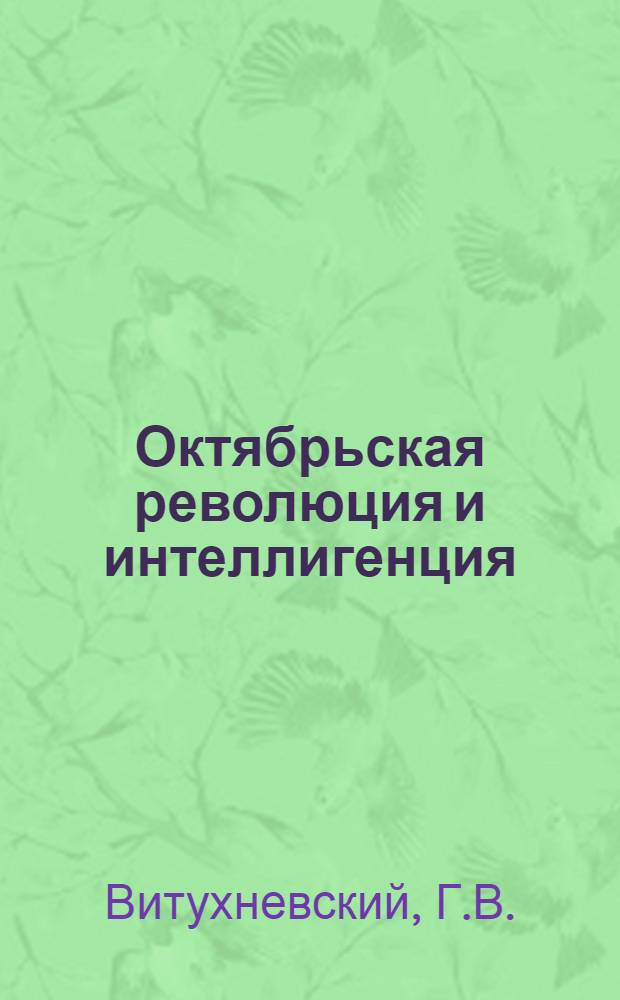 Октябрьская революция и интеллигенция : Автореф. дис. на соиск. учен. степ. д-ра ист. наук : (07.00.02)