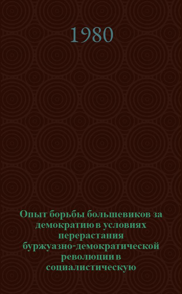 Опыт борьбы большевиков за демократию в условиях перерастания буржуазно-демократической революции в социалистическую : Автореф. дис. на соиск. учен. степ. канд. ист. наук : (07.0.01)
