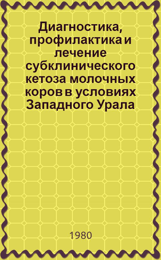 Диагностика, профилактика и лечение субклинического кетоза молочных коров в условиях Западного Урала : (По материалам хоз-в Перм. обл.) : Автореф. дис. на соиск. учен. степ. канд. вет. наук : (16.00.01)