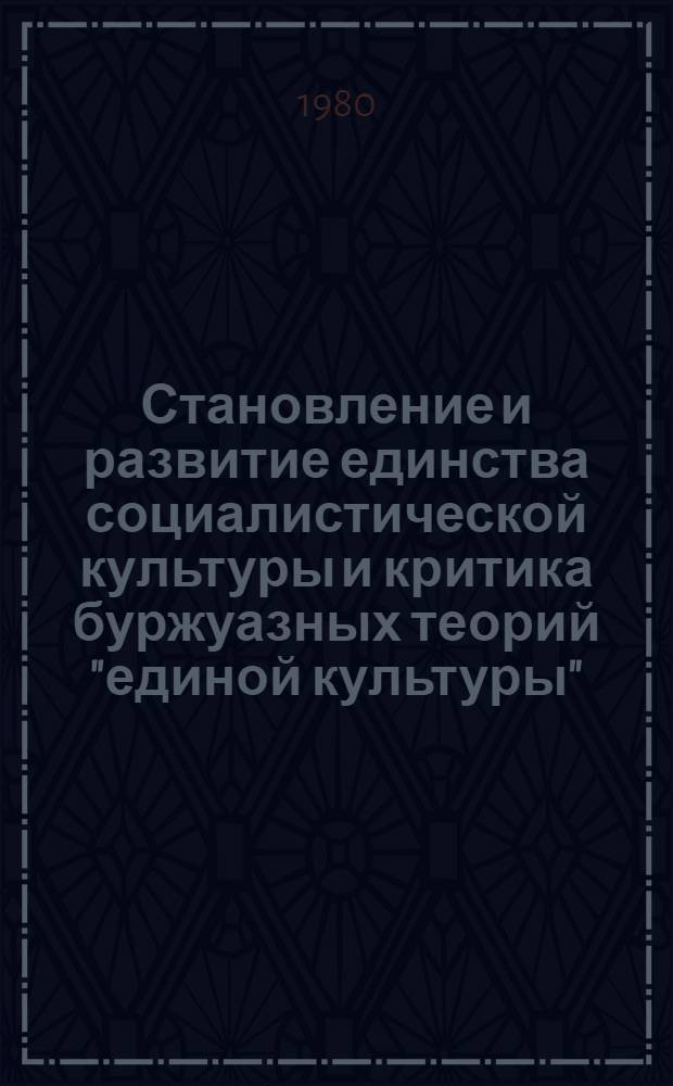 Становление и развитие единства социалистической культуры и критика буржуазных теорий "единой культуры" : Автореф. дис. на соиск. учен. степ. д-ра филос. наук : (09.00.01)