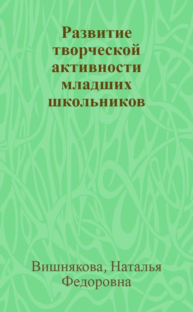 Развитие творческой активности младших школьников : (На материале внеклас. муз. занятий в условиях школ полн. дня) : Автореф. дис. на соиск. учен. степ. канд. пед. наук : (13.00.01)