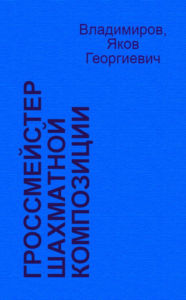 Гроссмейстер шахматной композиции : О. Л.И. Лошинском, 1913-1976