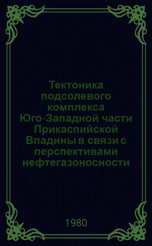 Тектоника подсолевого комплекса Юго-Западной части Прикаспийской Впадины в связи с перспективами нефтегазоносности : Автореф. дис. на соиск. учен. степ. к. г.-м. н