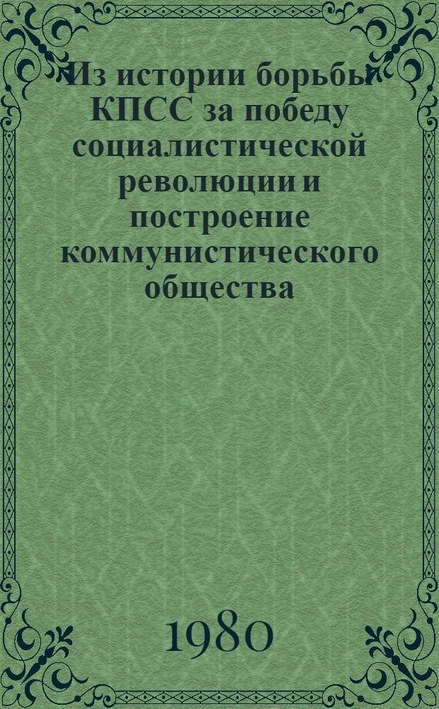 Из истории борьбы КПСС за победу социалистической революции и построение коммунистического общества : Сб. статей