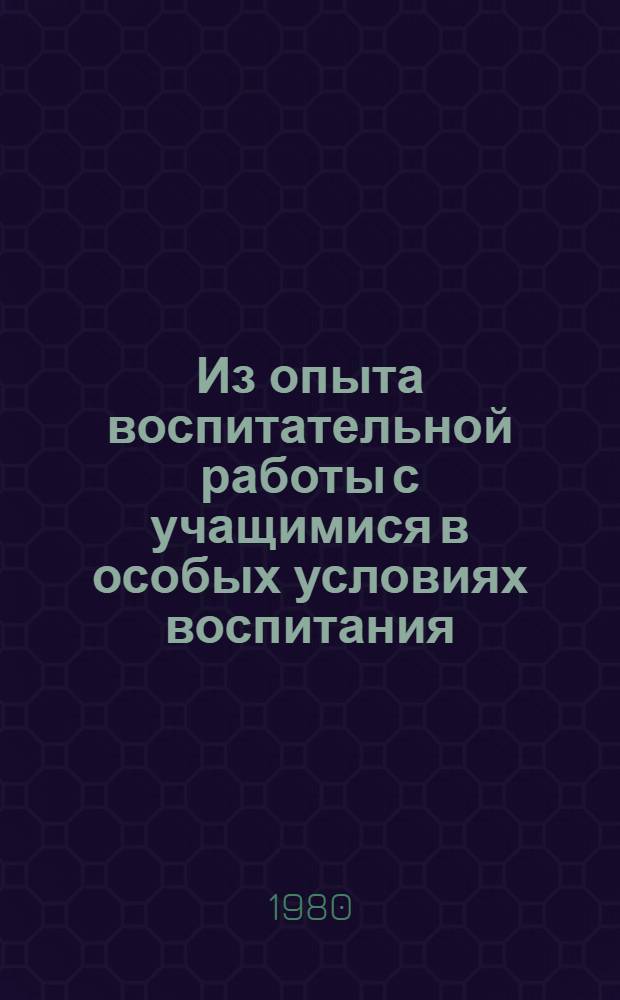 Из опыта воспитательной работы с учащимися в особых условиях воспитания : (Метод. рекомендации в помощь воспитателям школ интернат. типа)
