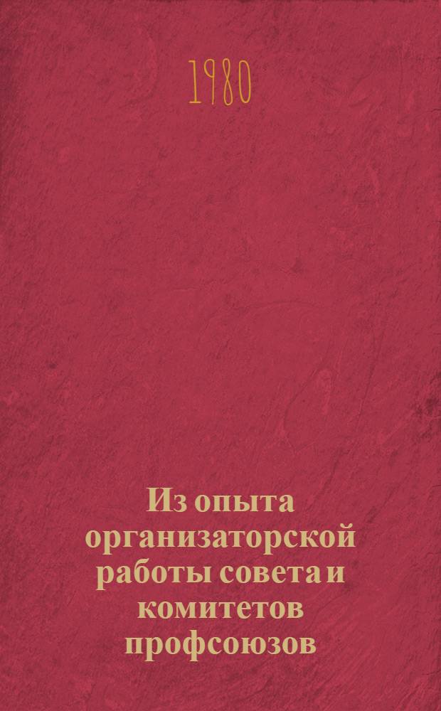 Из опыта организаторской работы совета и комитетов профсоюзов : Сб. статей