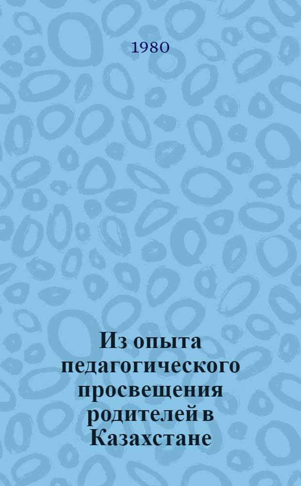 Из опыта педагогического просвещения родителей в Казахстане : Материалы совещания-семинара