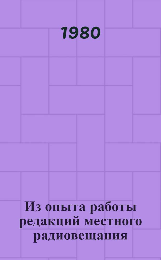 Из опыта работы редакций местного радиовещания : Метод. материал в помощь работникам средств массовой информации и пропаганды : Выступления участников семинара, г. Первоуральск, 29-30 июля 1980 г.