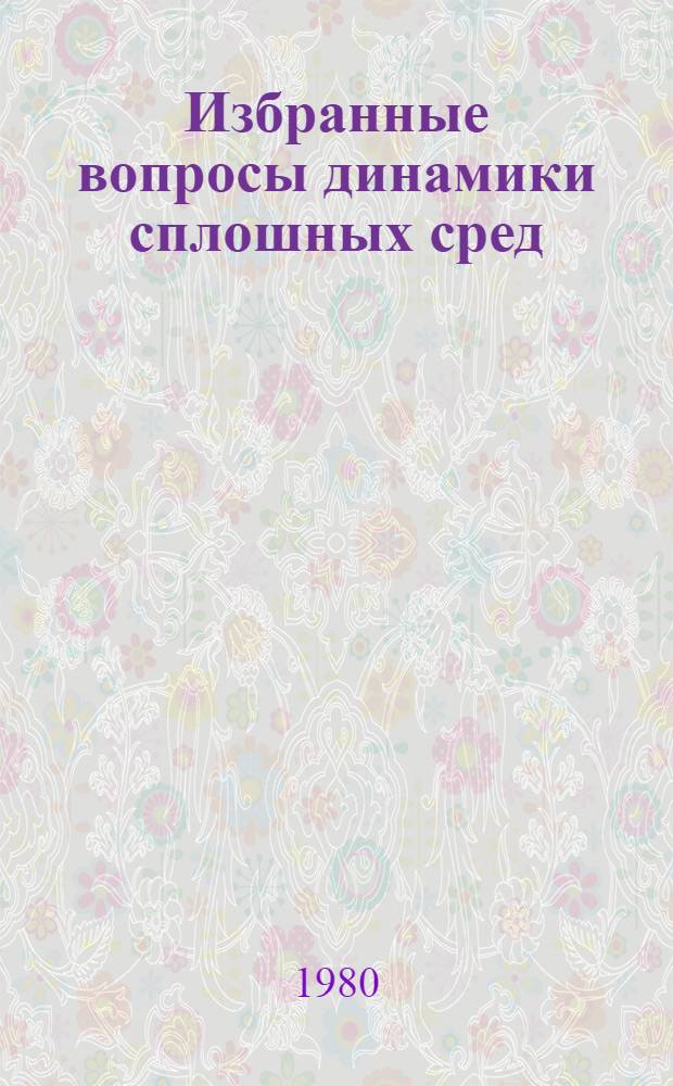 Избранные вопросы динамики сплошных сред : (Материалы совещ. секции физики Моск. о-ва испытателей природы по динамике сплошных сред)