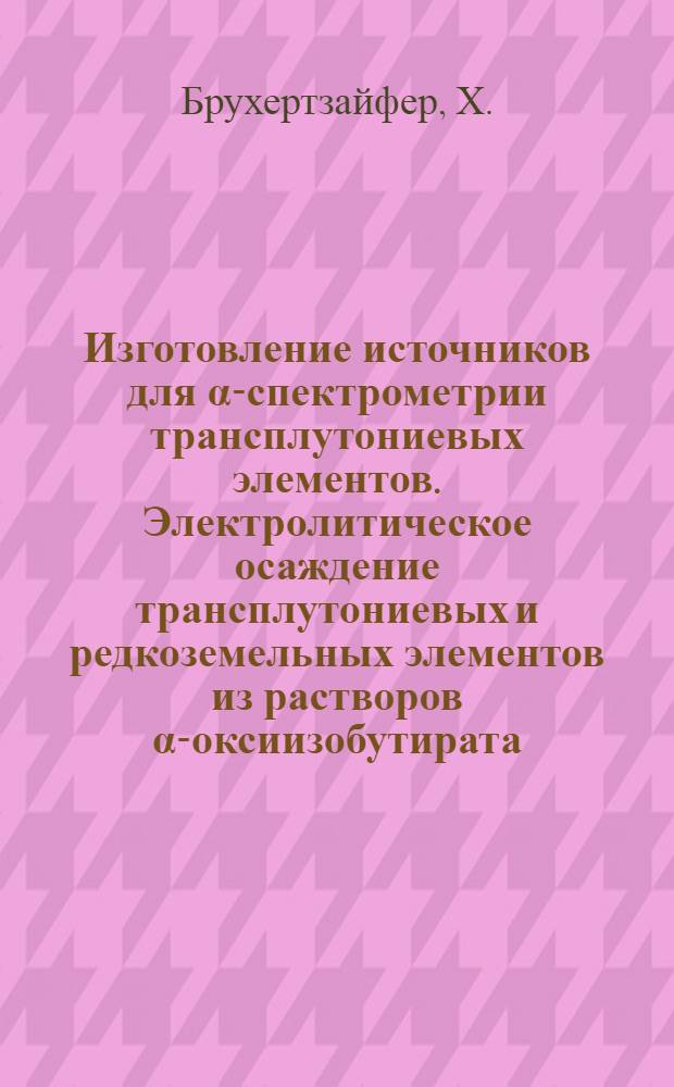 Изготовление источников для &alpha;-спектрометрии трансплутониевых элементов. Электролитическое осаждение трансплутониевых и редкоземельных элементов из растворов &alpha;-оксиизобутирата