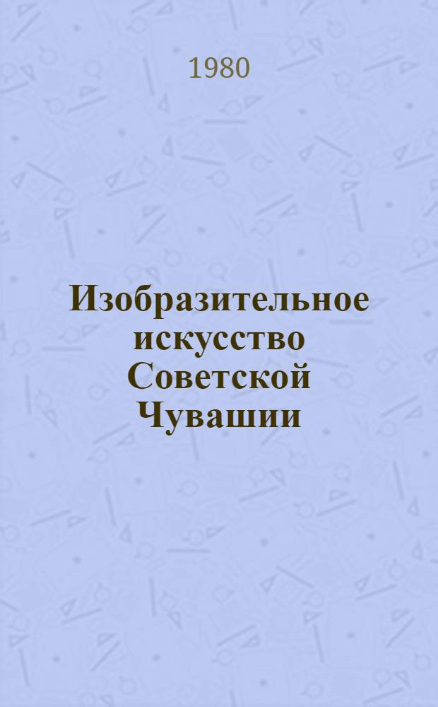 Изобразительное искусство Советской Чувашии : Альбом