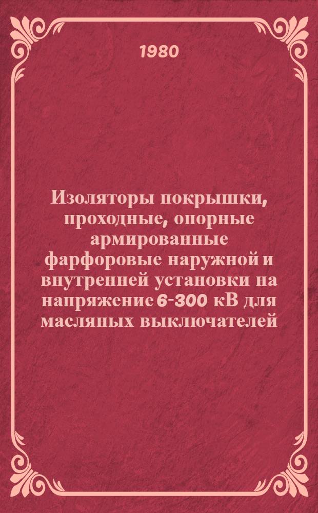 Изоляторы [покрышки, проходные, опорные] армированные фарфоровые наружной и внутренней установки на напряжение 6-300 кВ для масляных выключателей : Каталог : Взамен 20.03.12-71