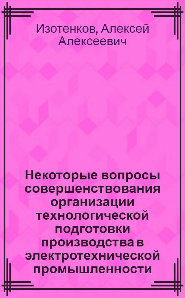Некоторые вопросы совершенствования организации технологической подготовки производства в электротехнической промышленности : Автореф. дис. на соиск. учен. степ. канд. экон. наук : (08.00.05)