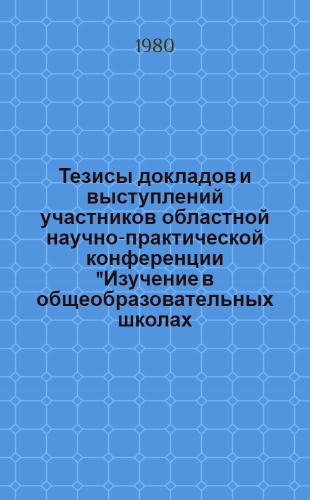 Тезисы докладов и выступлений участников областной научно-практической конференции "Изучение в общеобразовательных школах, профтеучилищах и техникумах жизни, деятельности, произведений В.И. Ленина, документов КПСС и Советского государства"