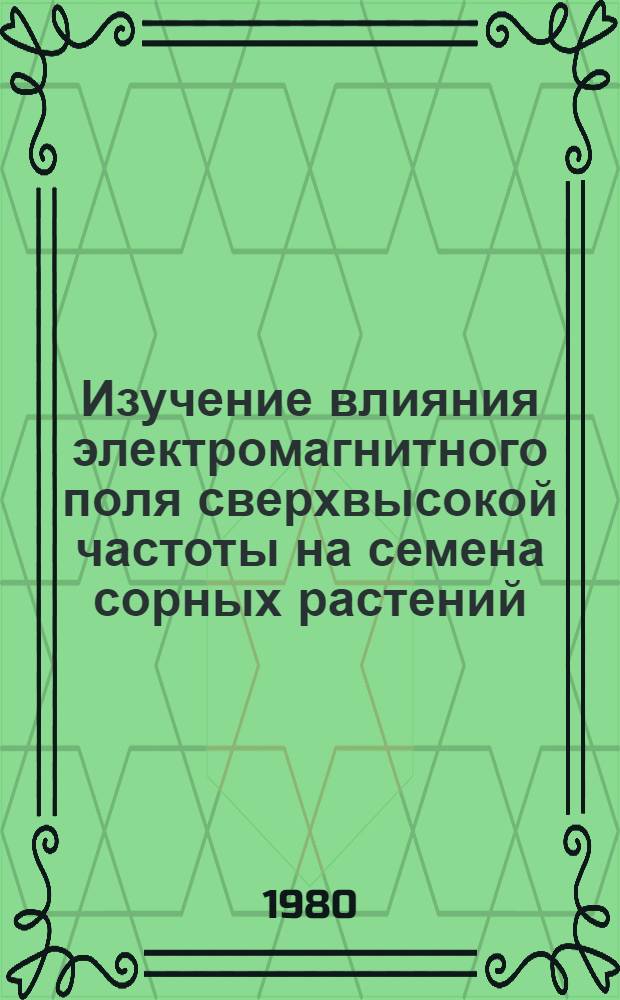 Изучение влияния электромагнитного поля сверхвысокой частоты на семена сорных растений : Метод. рекомендации