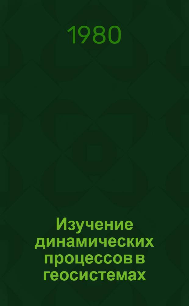 Изучение динамических процессов в геосистемах : Сб. статей