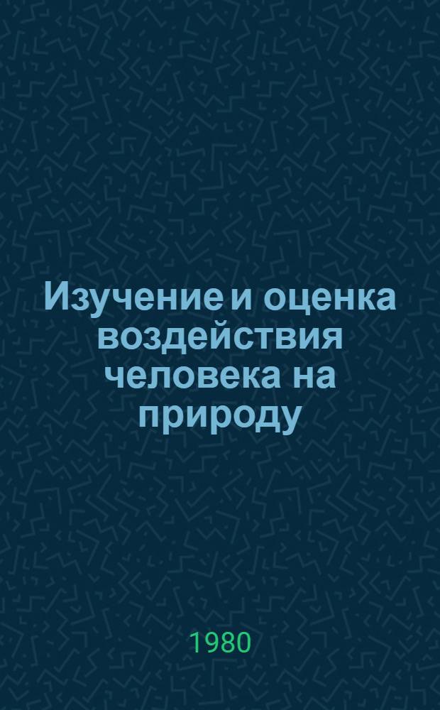 Изучение и оценка воздействия человека на природу : Сб. статей