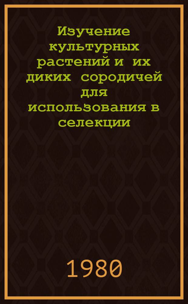 Изучение культурных растений и их диких сородичей для использования в селекции : Сб. статей