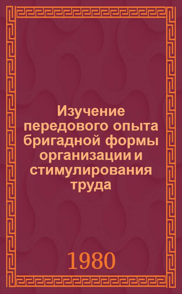 Изучение передового опыта бригадной формы организации и стимулирования труда : Метод. материалы